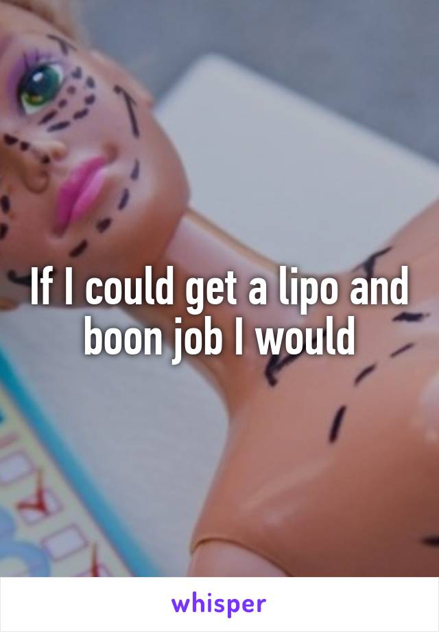 If I could get a lipo and boon job I would