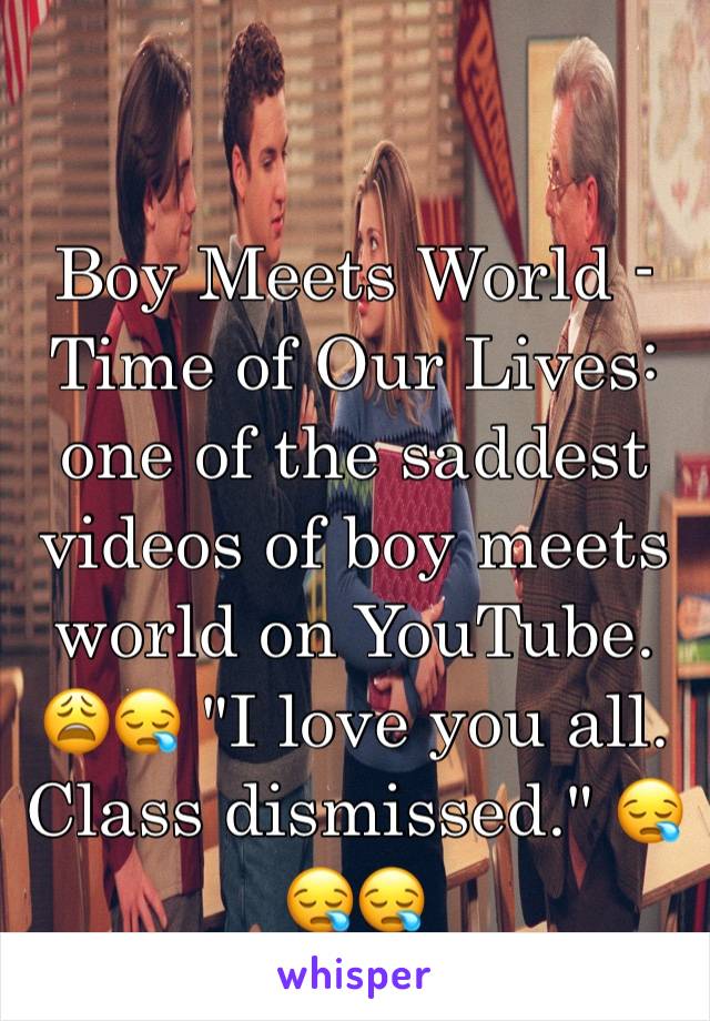 Boy Meets World - Time of Our Lives: one of the saddest videos of boy meets world on YouTube. 😩😪 "I love you all. Class dismissed." 😪😪😪