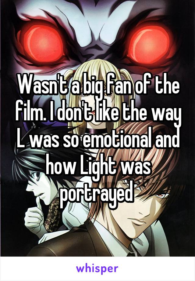 Wasn't a big fan of the film. I don't like the way L was so emotional and how Light was portrayed 