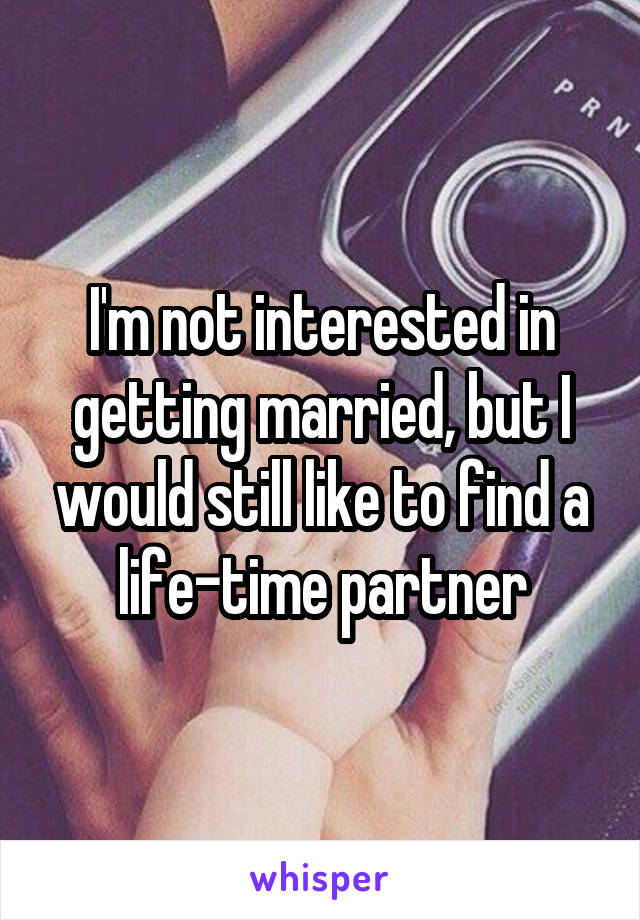 I'm not interested in getting married, but I would still like to find a life-time partner