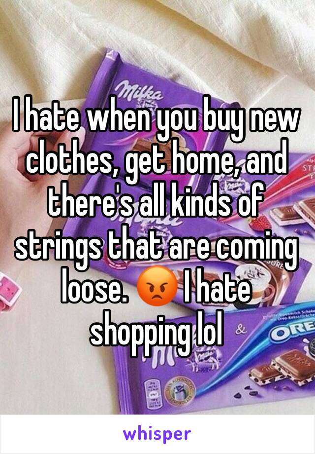 I hate when you buy new clothes, get home, and there's all kinds of strings that are coming loose. 😡 I hate shopping lol