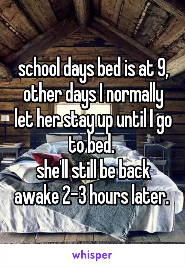 school days bed is at 9, other days I normally let her stay up until I go to bed. 
she'll still be back awake 2-3 hours later. 