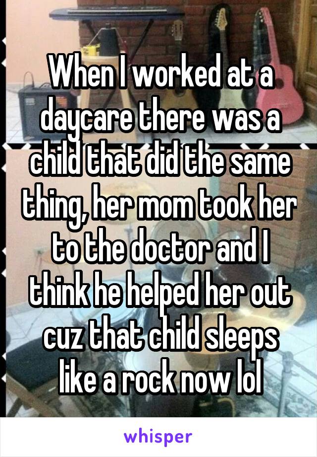 When I worked at a daycare there was a child that did the same thing, her mom took her to the doctor and I think he helped her out cuz that child sleeps like a rock now lol