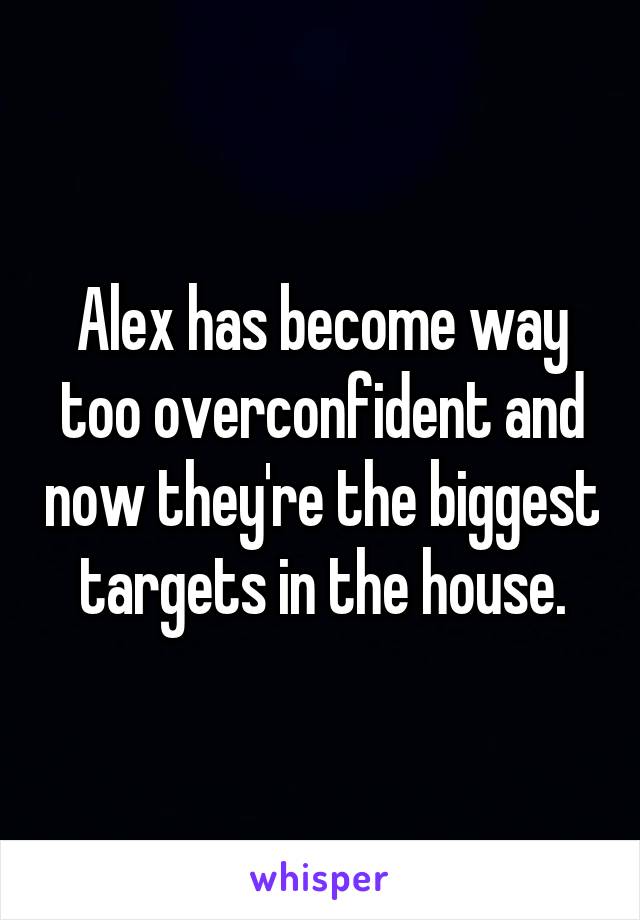 Alex has become way too overconfident and now they're the biggest targets in the house.