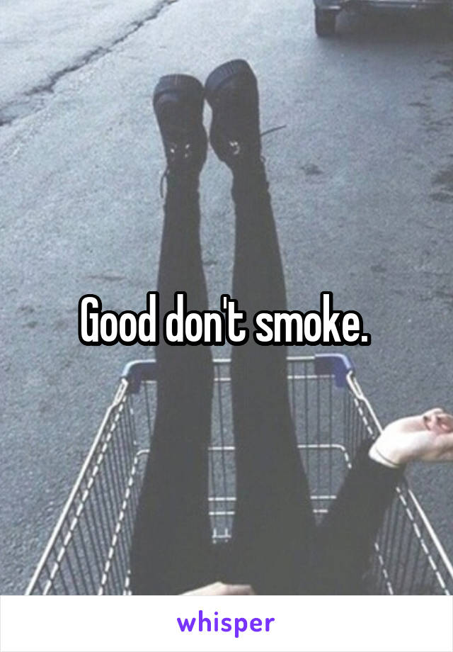 Good don't smoke. 