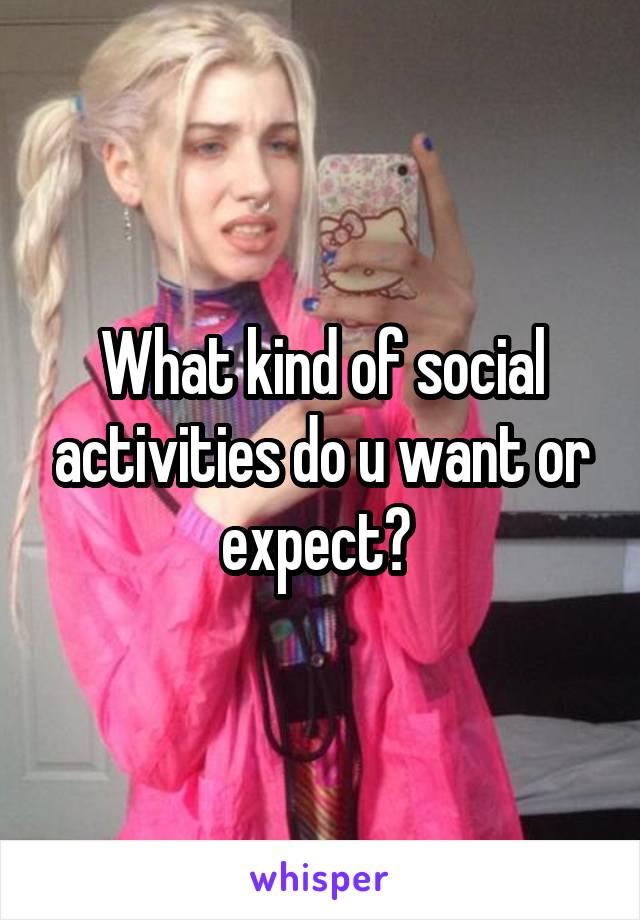 What kind of social activities do u want or expect? 