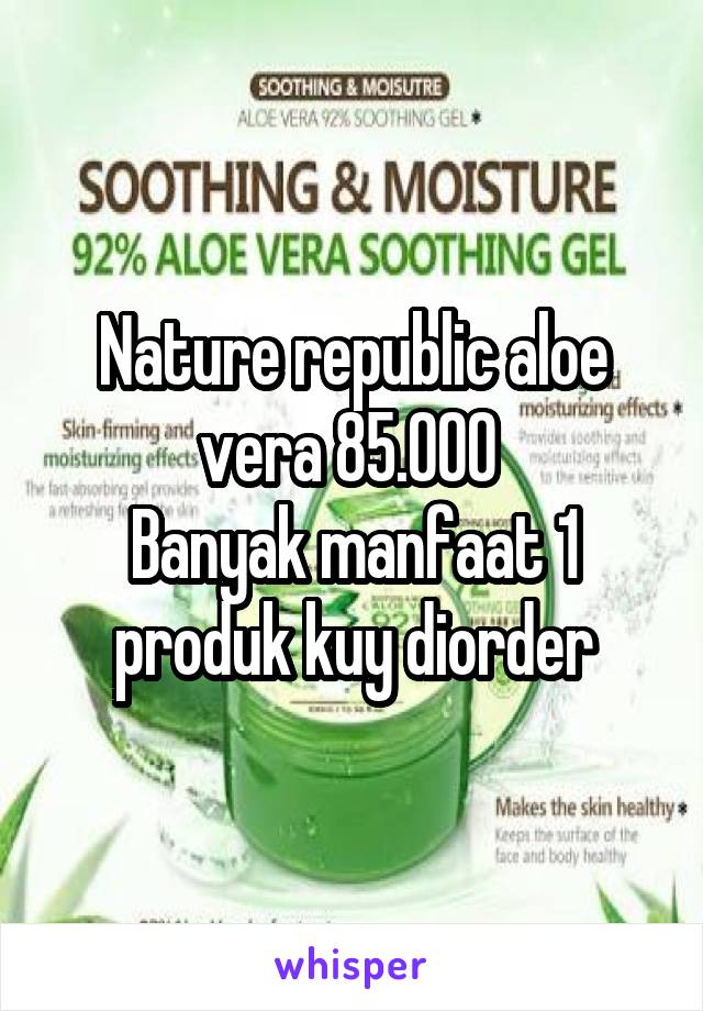 Nature republic aloe vera 85.000 
Banyak manfaat 1 produk kuy diorder