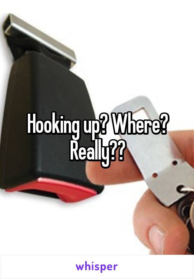 Hooking up? Where? Really??