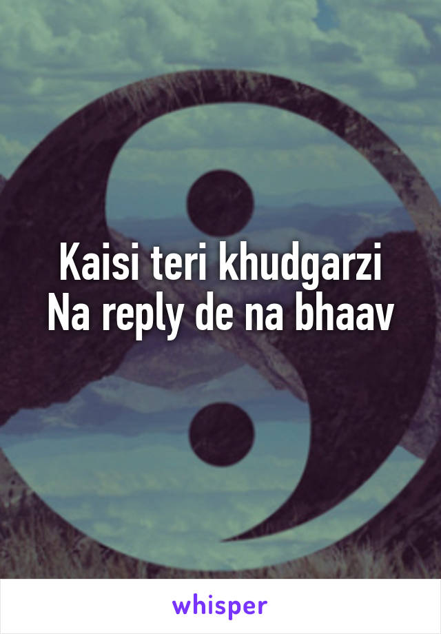 Kaisi teri khudgarzi
Na reply de na bhaav
