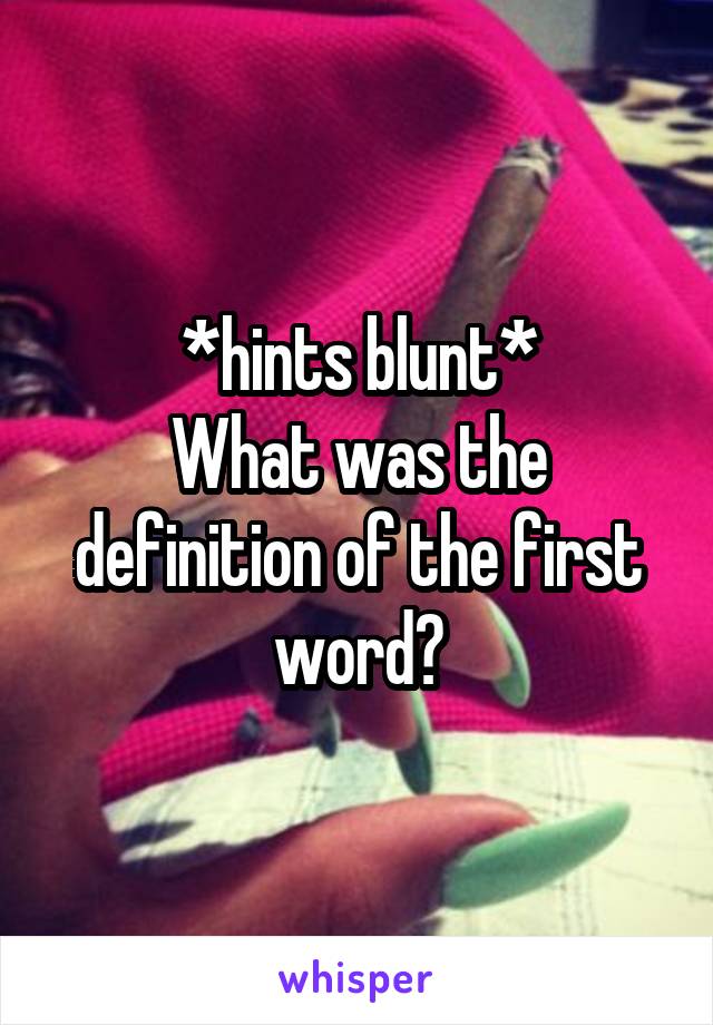 *hints blunt*
What was the definition of the first word?