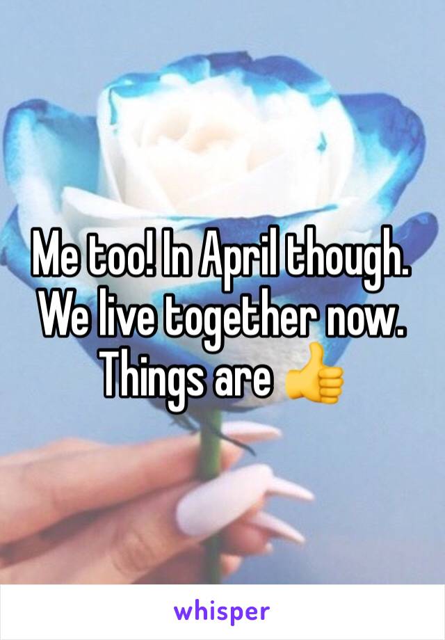 Me too! In April though. We live together now. Things are 👍