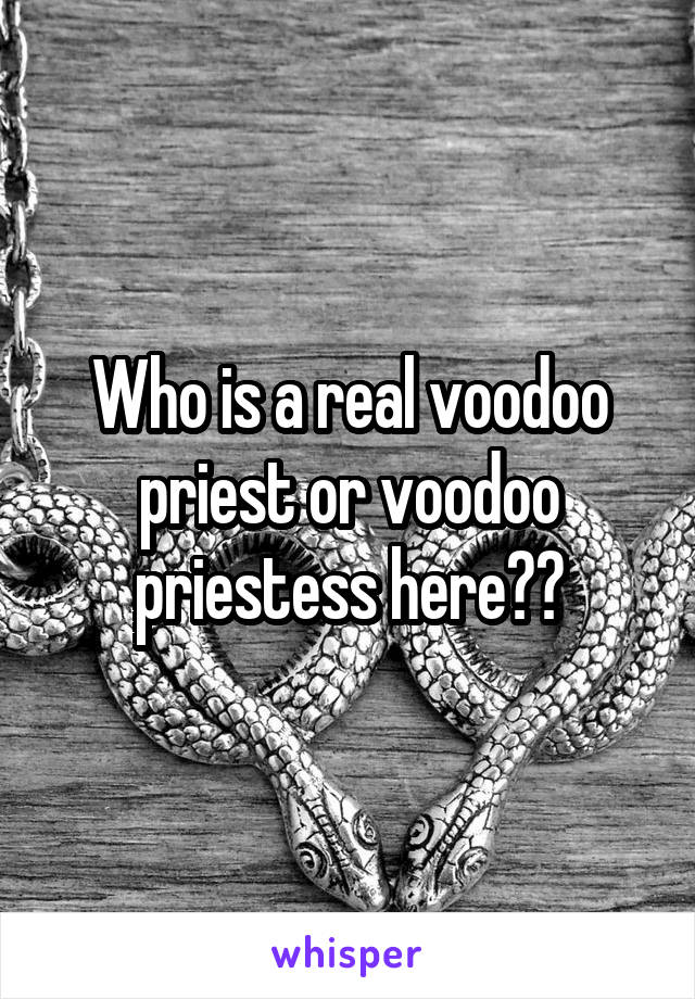 Who is a real voodoo priest or voodoo priestess here??