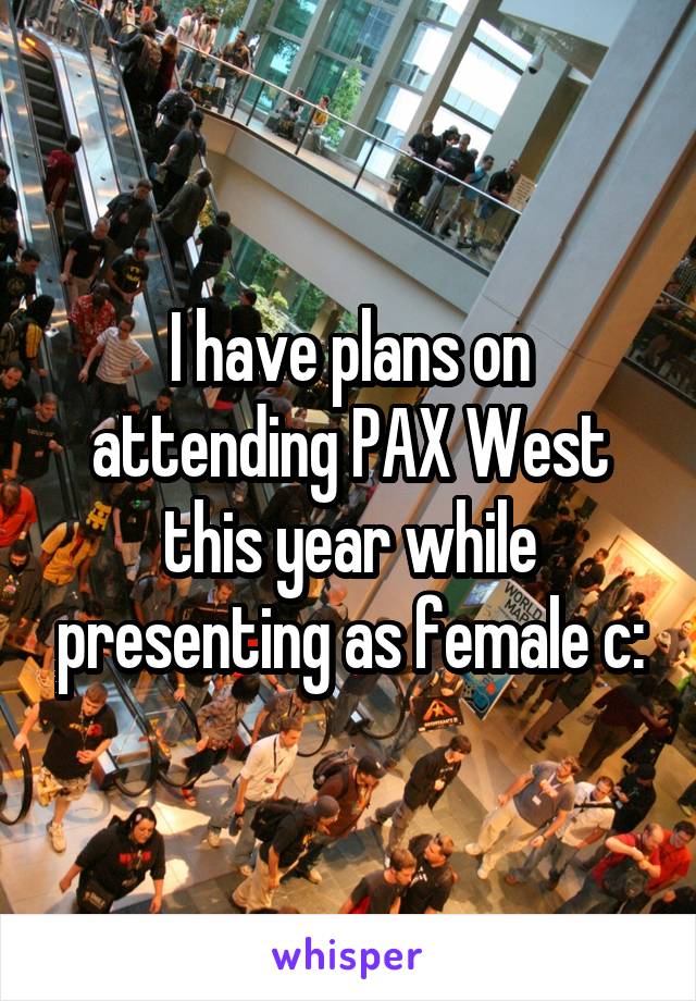 I have plans on attending PAX West this year while presenting as female c: