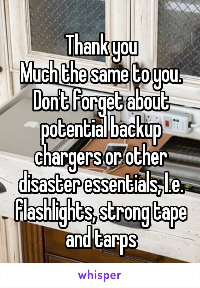 Thank you
Much the same to you. Don't forget about potential backup chargers or other disaster essentials, I.e. flashlights, strong tape and tarps