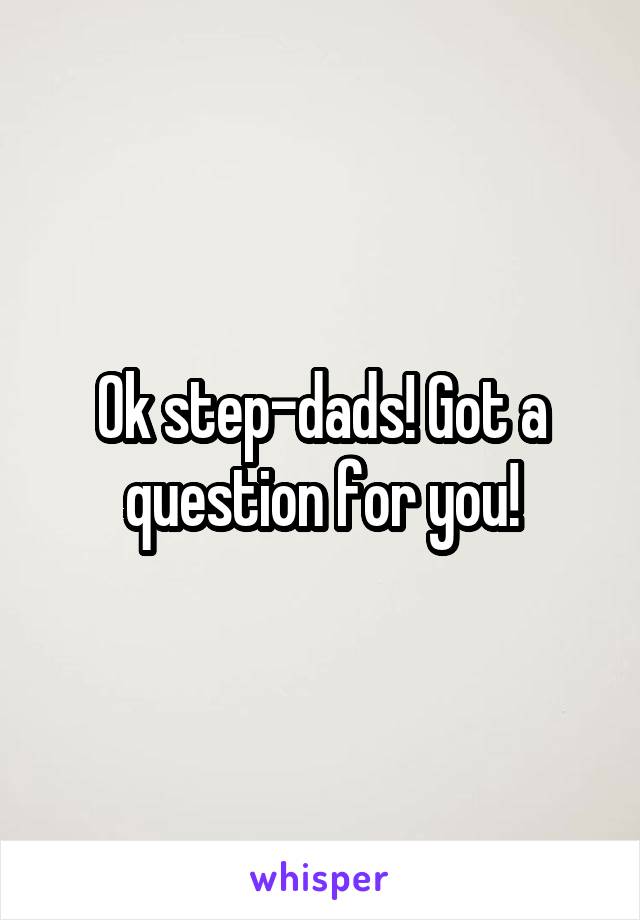 Ok step-dads! Got a question for you!