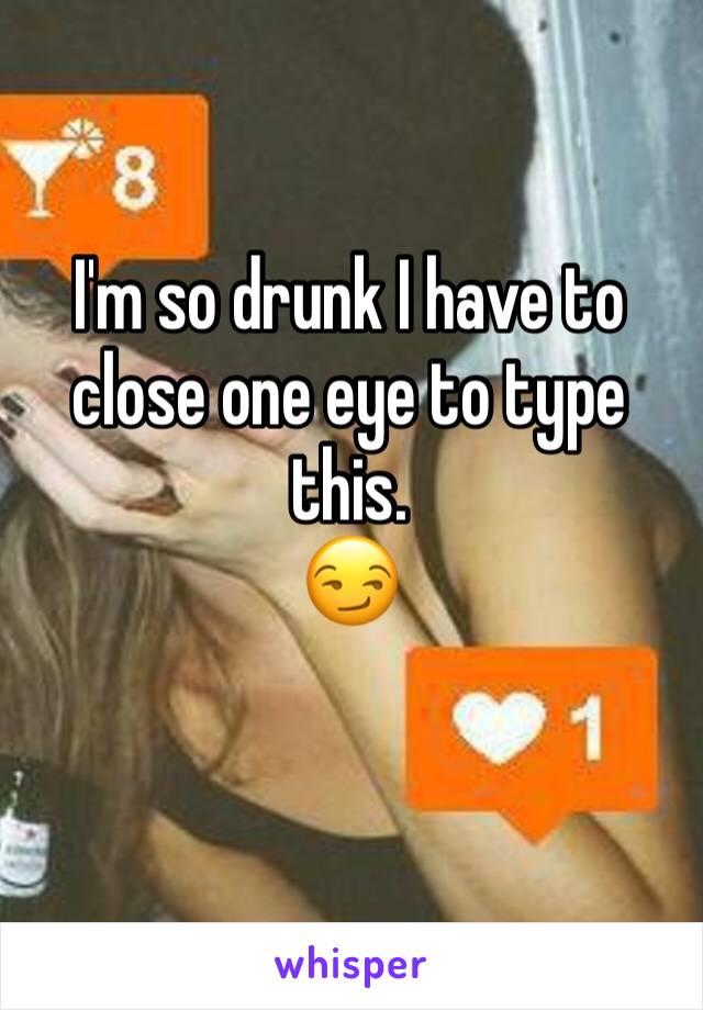 I'm so drunk I have to close one eye to type this. 
😏