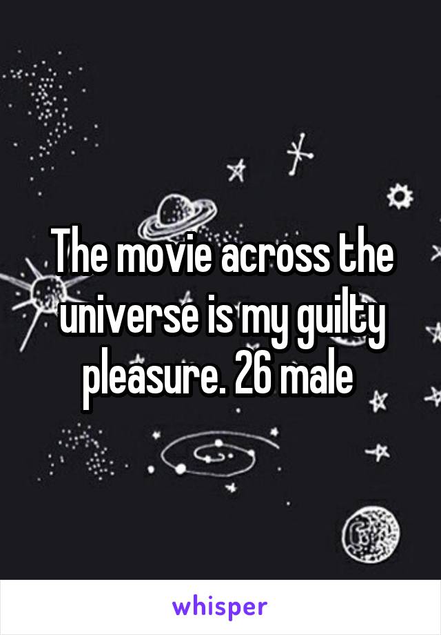 The movie across the universe is my guilty pleasure. 26 male 