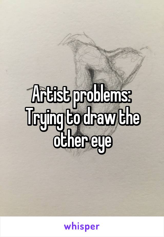 Artist problems: 
Trying to draw the other eye