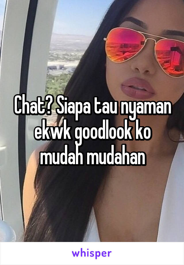 Chat? Siapa tau nyaman ekwk goodlook ko mudah mudahan