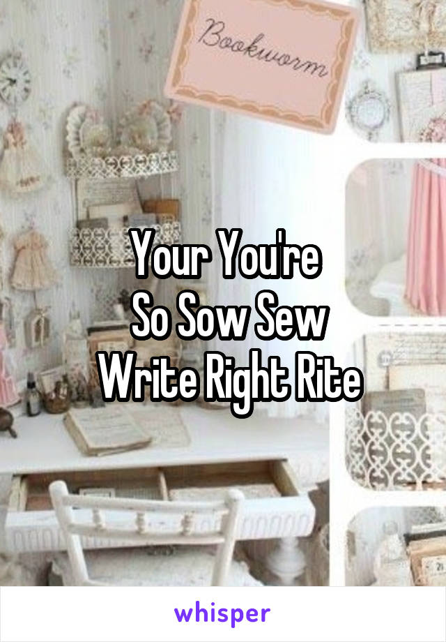 Your You're
 So Sow Sew
 Write Right Rite