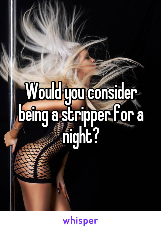 Would you consider being a stripper for a night?