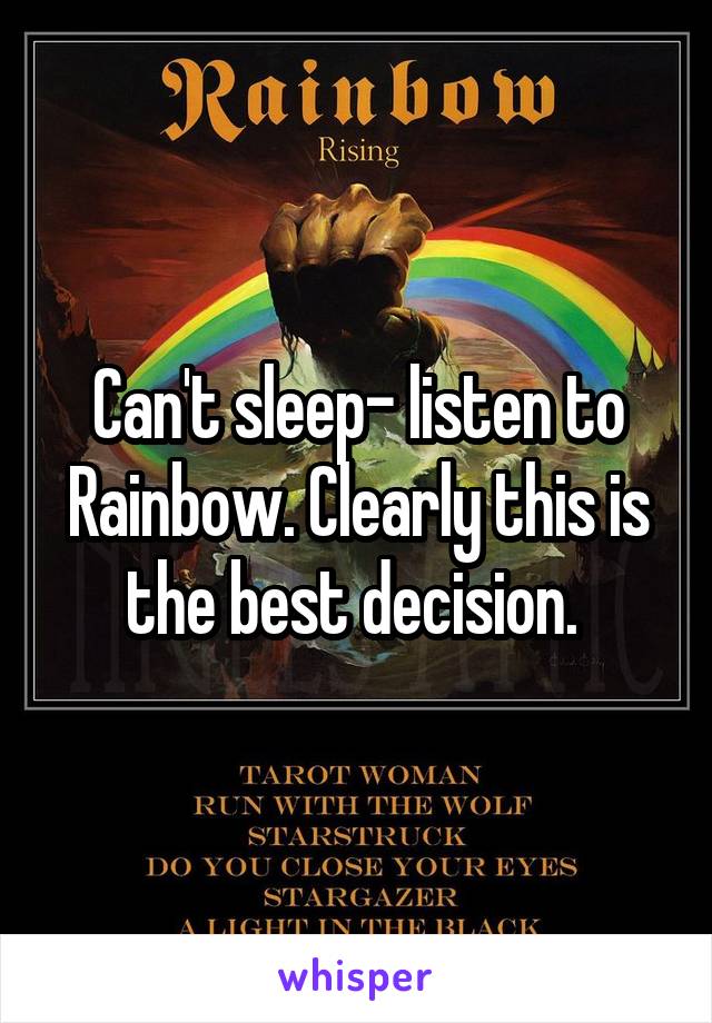 Can't sleep- listen to Rainbow. Clearly this is the best decision. 