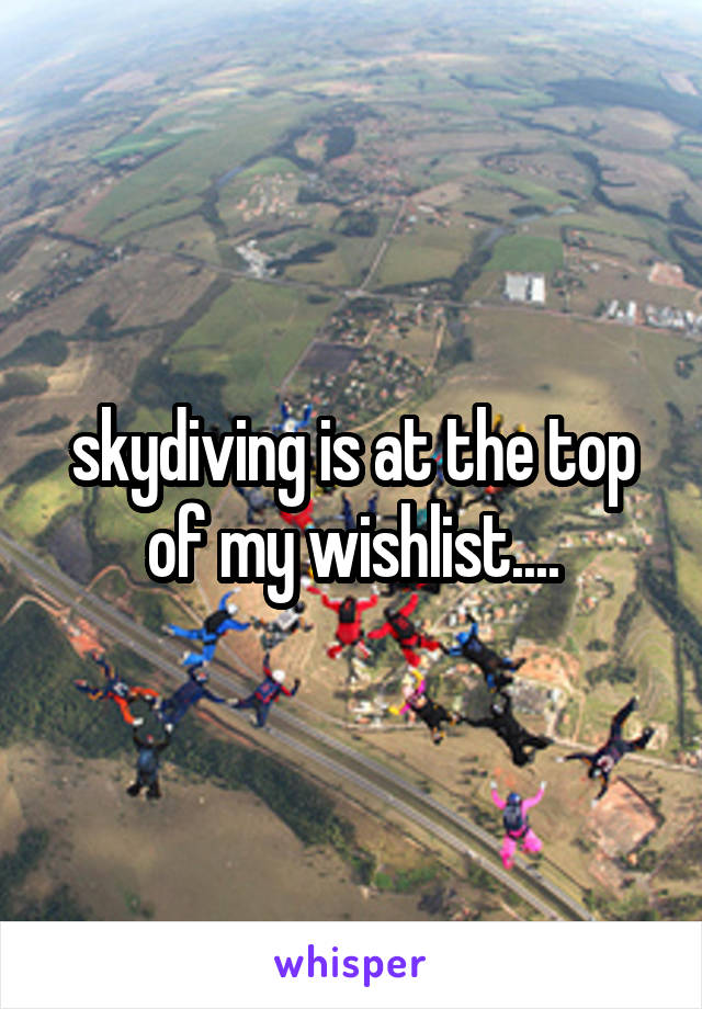 skydiving is at the top of my wishlist....