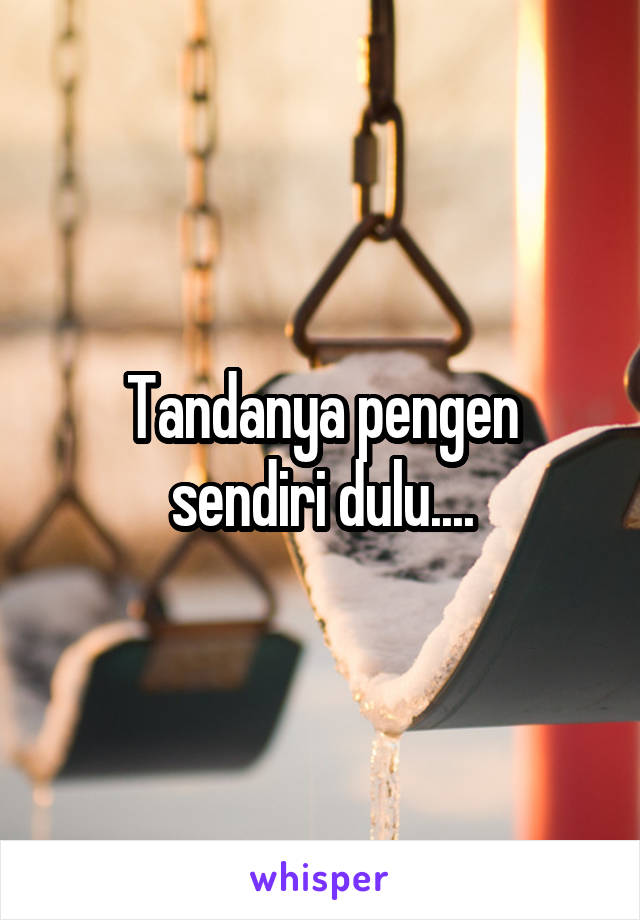 Tandanya pengen sendiri dulu....