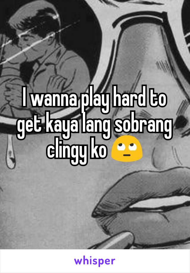 I wanna play hard to get kaya lang sobrang clingy ko 🙄