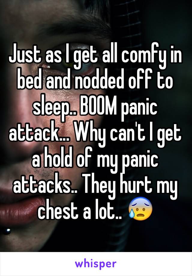 Just as I get all comfy in bed and nodded off to sleep.. BOOM panic attack... Why can't I get a hold of my panic attacks.. They hurt my chest a lot.. 😰