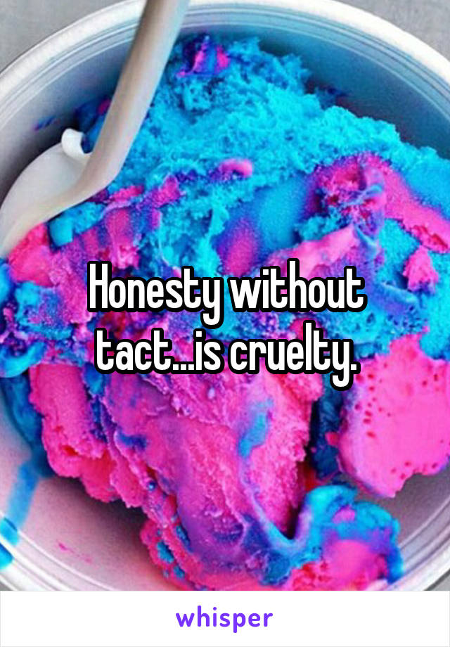 Honesty without
 tact...is cruelty. 