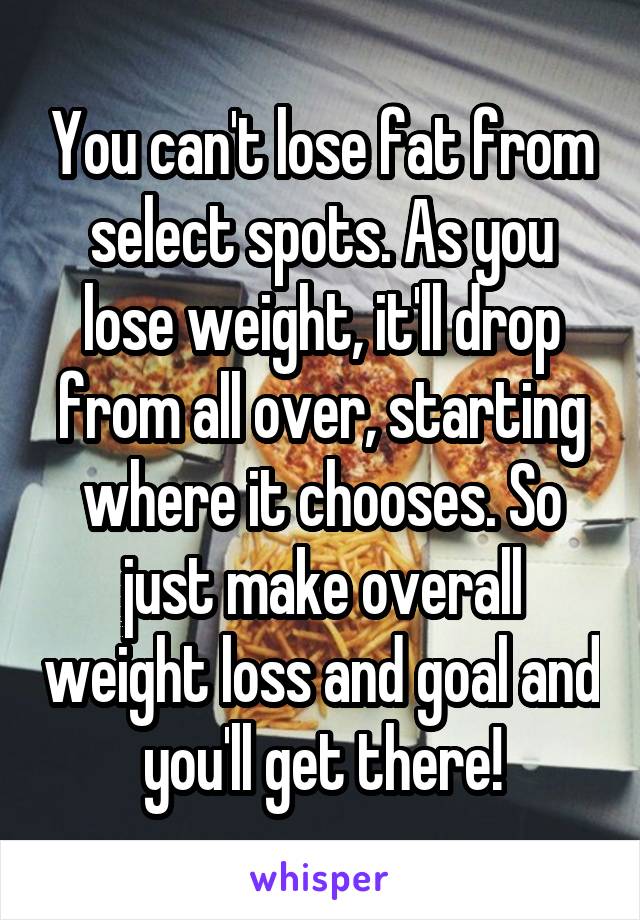 You can't lose fat from select spots. As you lose weight, it'll drop from all over, starting where it chooses. So just make overall weight loss and goal and you'll get there!