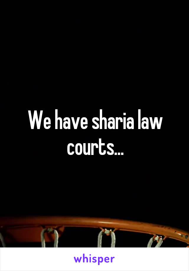 We have sharia law courts...