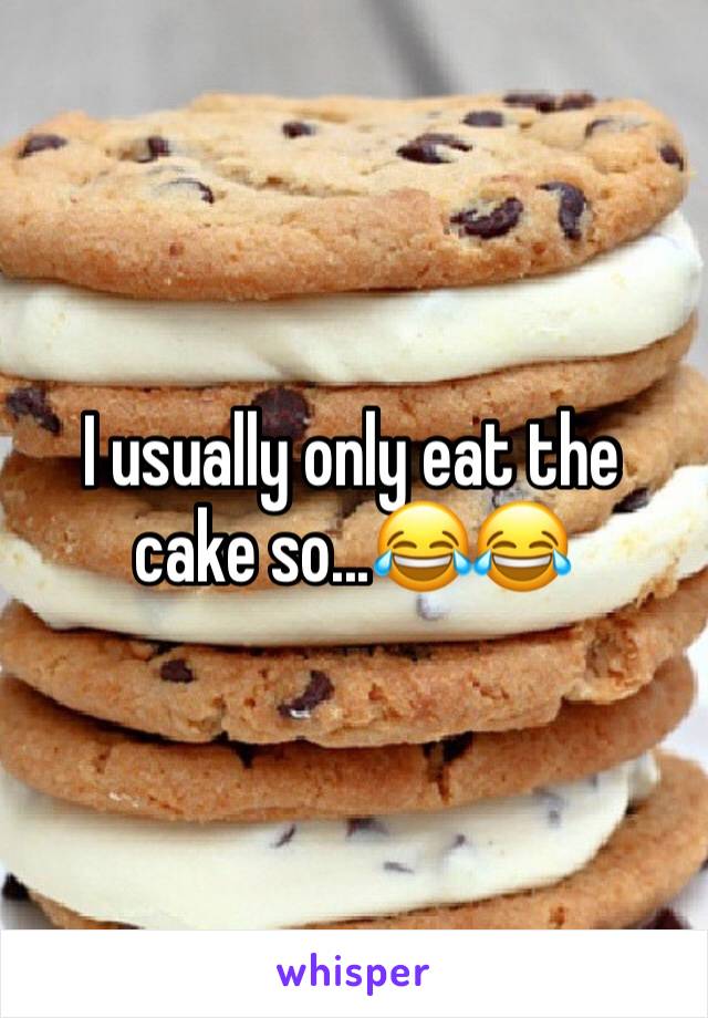 I usually only eat the cake so...😂😂