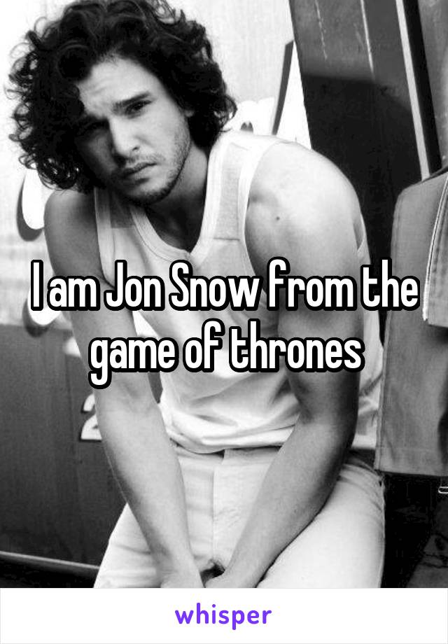 I am Jon Snow from the game of thrones