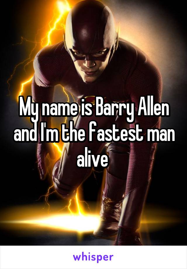 My name is Barry Allen and I'm the fastest man alive 