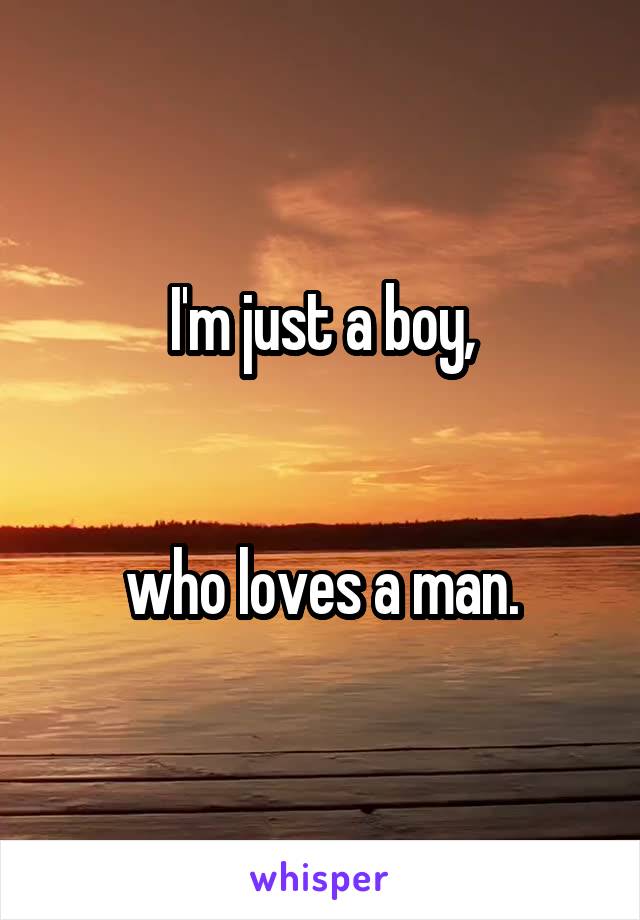 I'm just a boy,


who loves a man.