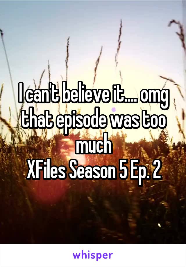 I can't believe it.... omg that episode was too much
XFiles Season 5 Ep. 2