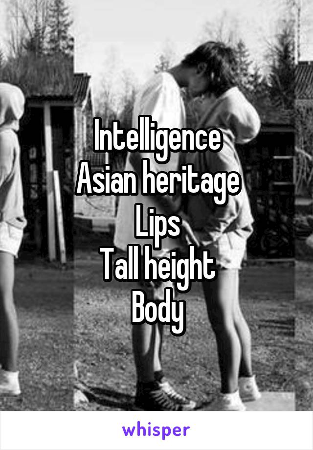 Intelligence
Asian heritage
Lips
Tall height
Body