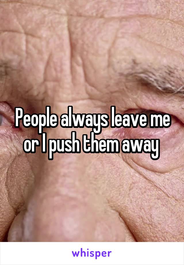 People always leave me or I push them away 