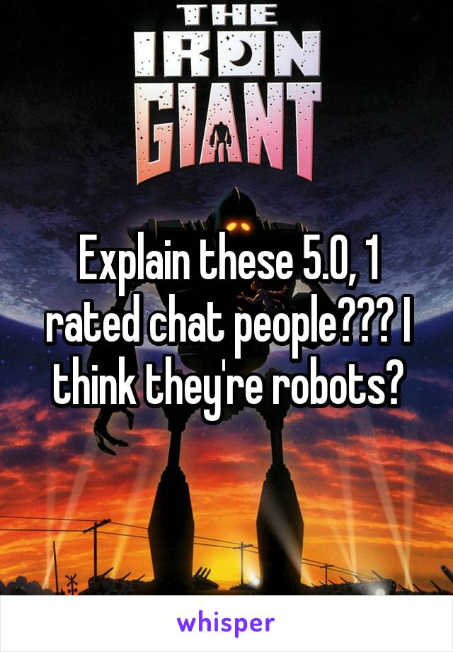 Explain these 5.0, 1 rated chat people??? I think they're robots?