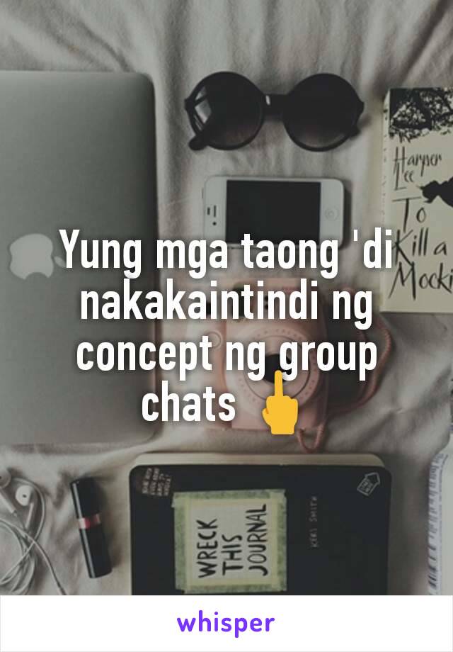 Yung mga taong 'di nakakaintindi ng concept ng group chats 🖕