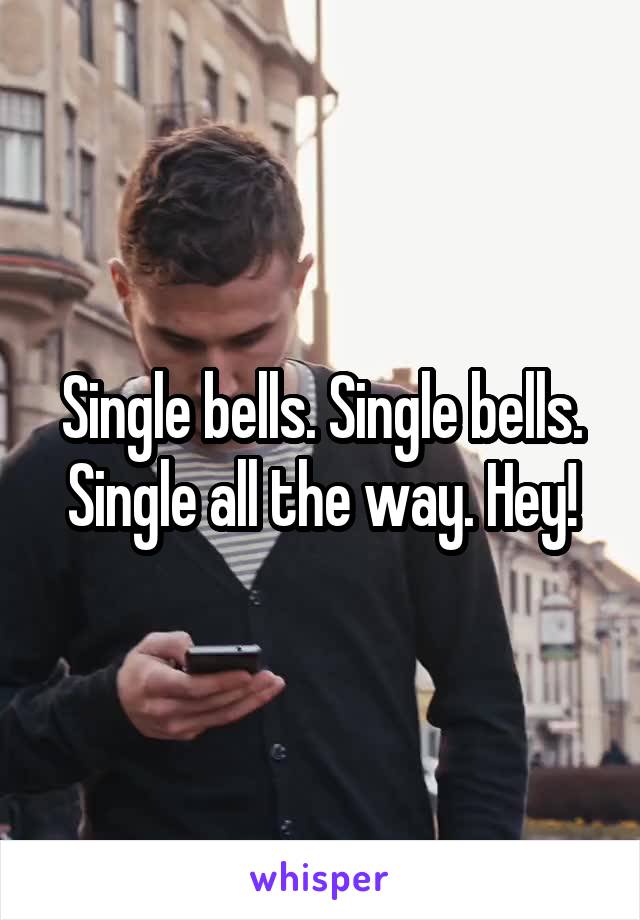 Single bells. Single bells. Single all the way. Hey!