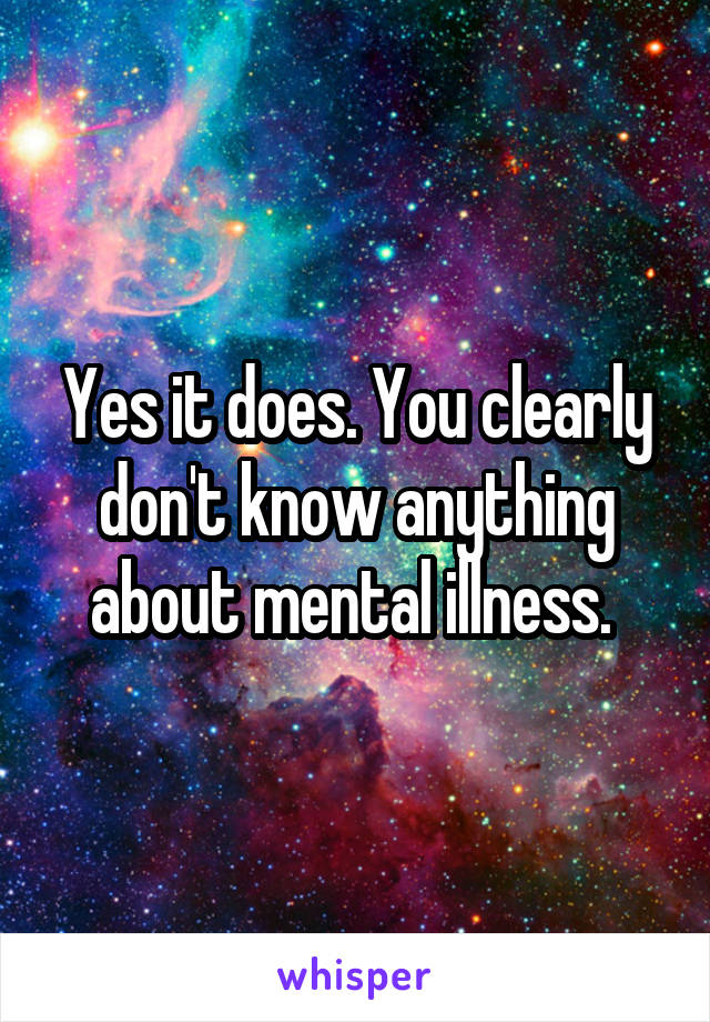 Yes it does. You clearly don't know anything about mental illness. 