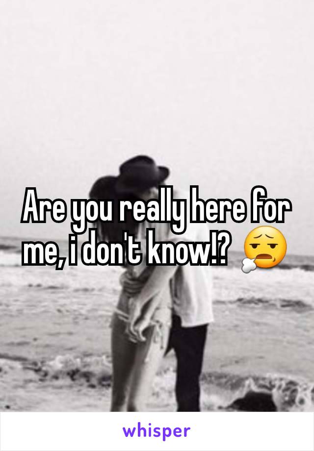 Are you really here for me, i don't know!? 😧