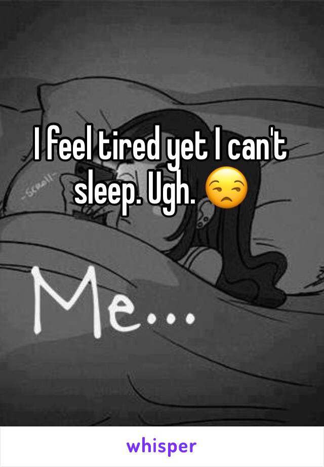 I feel tired yet I can't sleep. Ugh. 😒