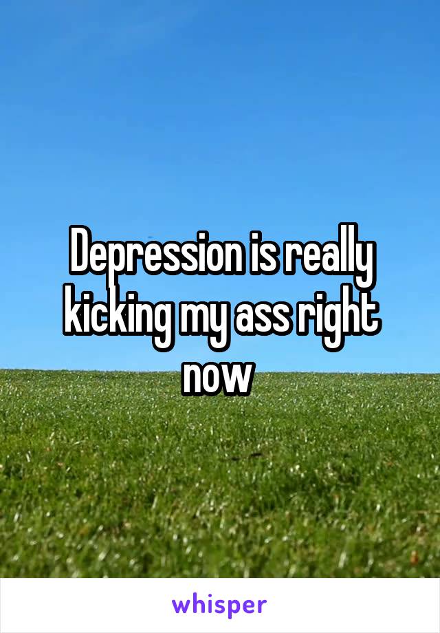 Depression is really kicking my ass right now 