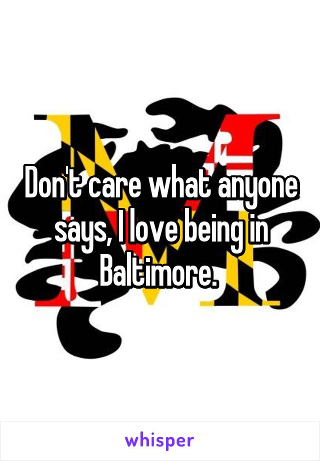 Don't care what anyone says, I love being in Baltimore. 