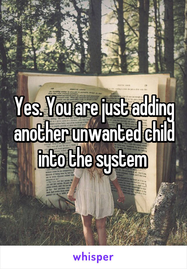 Yes. You are just adding another unwanted child into the system 
