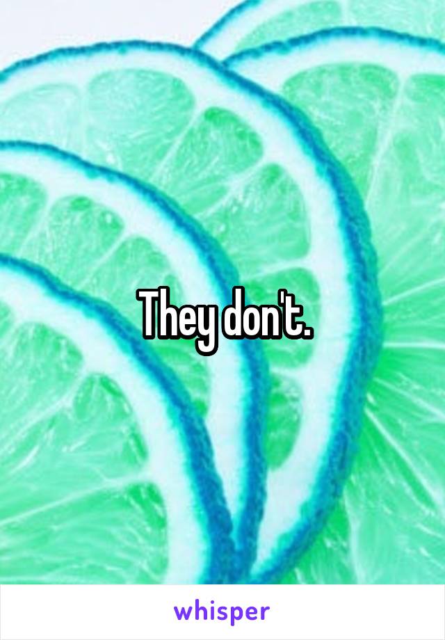 They don't.